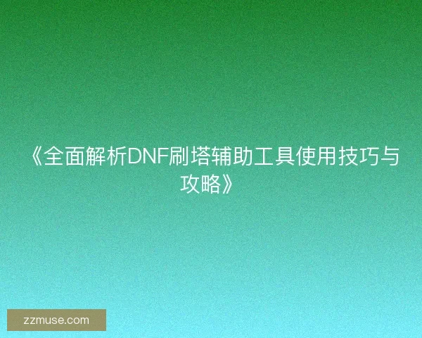《全面解析DNF刷塔辅助工具使用技巧与攻略》