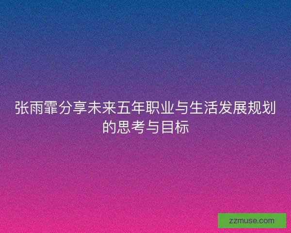 张雨霏分享未来五年职业与生活发展规划的思考与目标