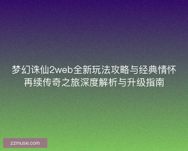 梦幻诛仙2web全新玩法攻略与经典情怀再续传奇之旅深度解析与升级指南